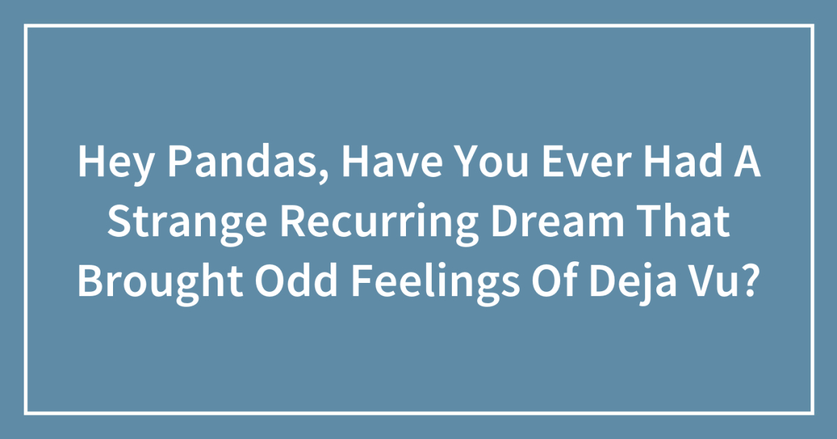 Hey Pandas, Have You Ever Had A Strange Recurring Dream That Brought Odd Feelings Of Deja Vu?
